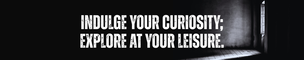 indulge your curiosity; explore at your leisure.