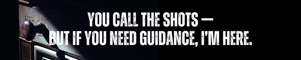 you call the shots — but if you need guidance, i'm here.